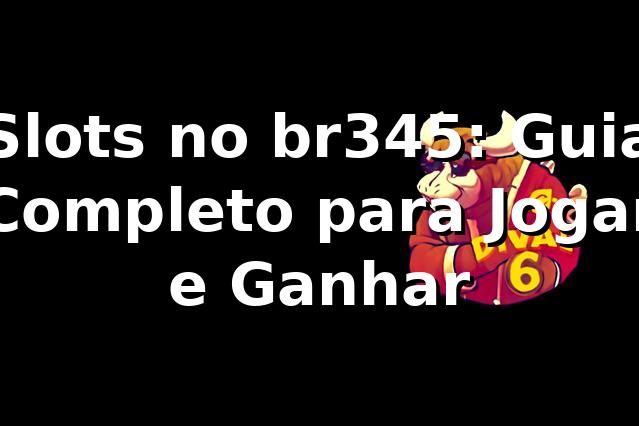 Slots no br345: Guia Completo para Jogar e Ganhar ⭐